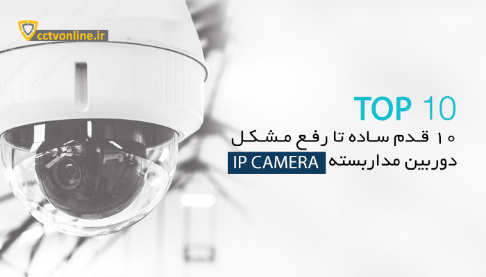 10 قدم ساده برای رفع مشکلات رایج دوربین مداربسته تحت شبکه هنگام راه اندازی